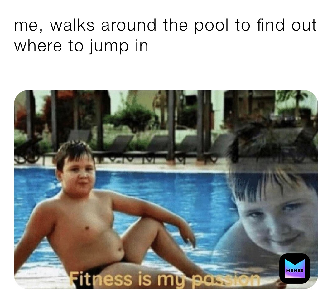 me, walks around the pool to find out where to jump in |  @speedy_nacho_with_shrimp | Memes