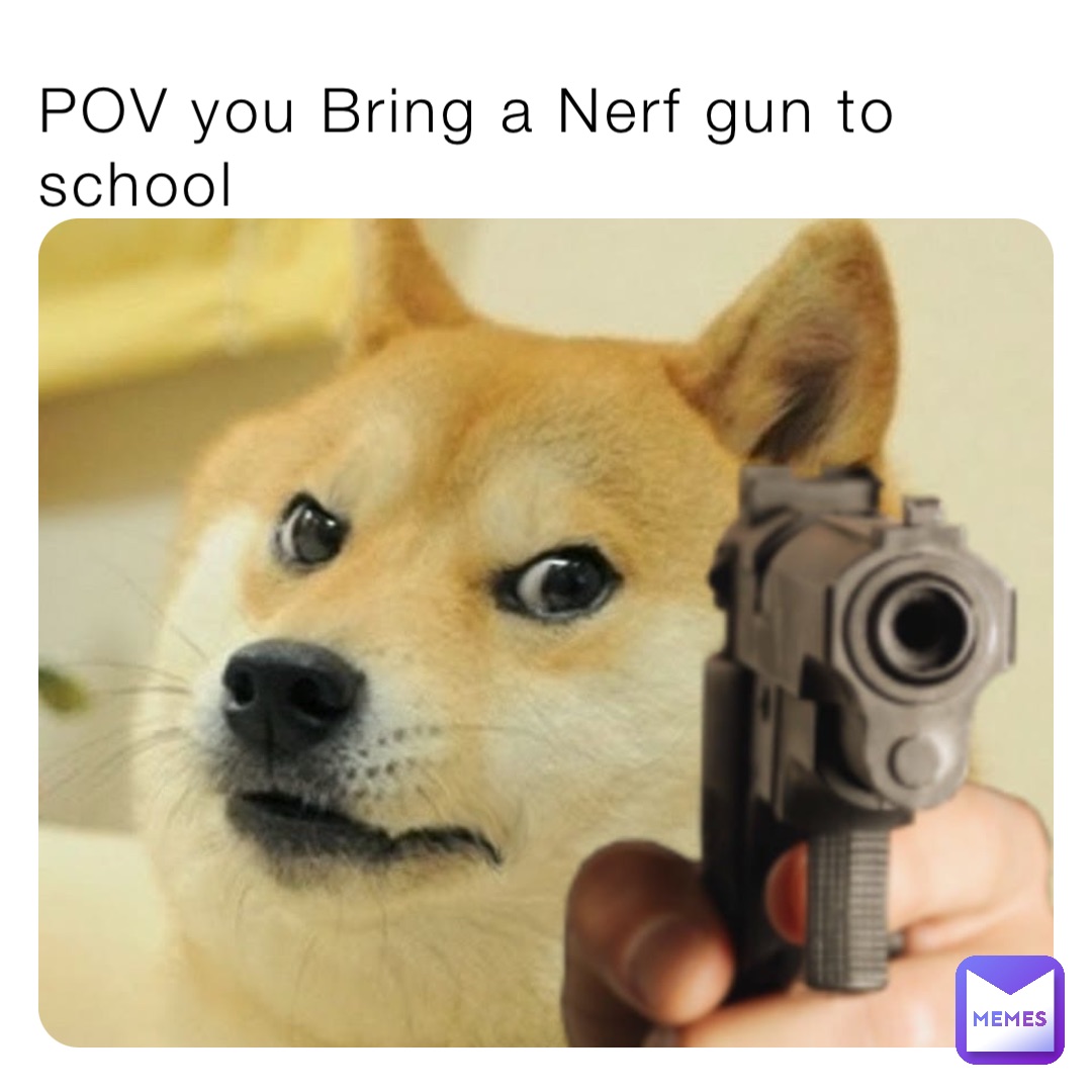 POV you Bring a Nerf gun to school