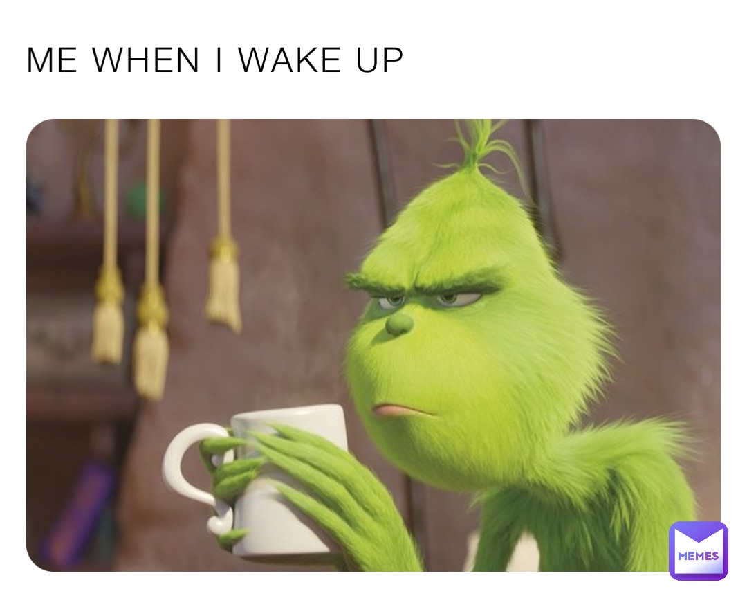 Me when I wake up