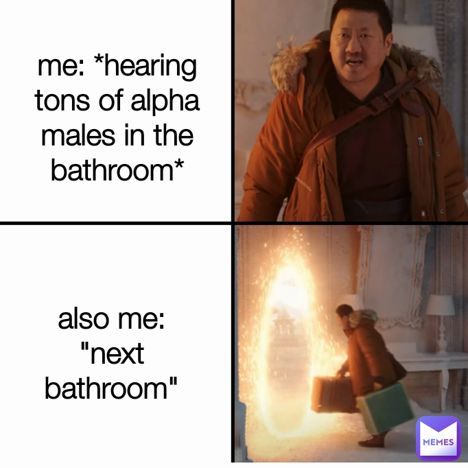 also me: "next bathroom" me: *hearing tons of alpha males in the bathroom*
