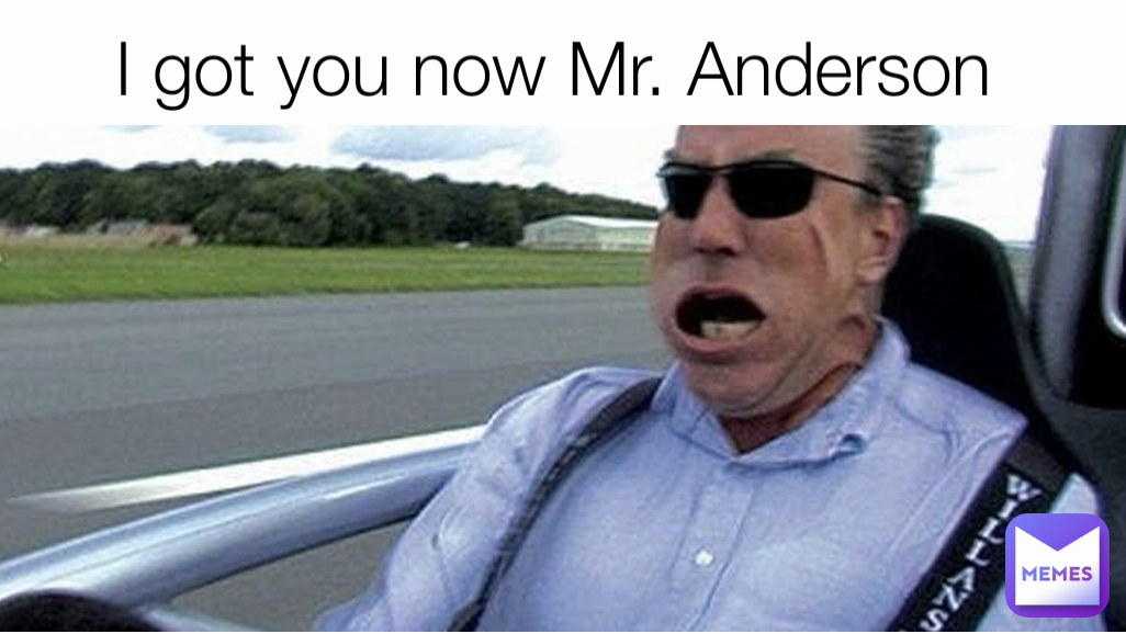 I got you now Mr. Anderson 