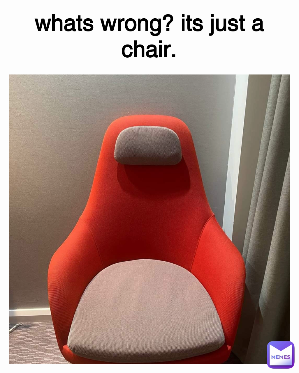 whats wrong? its just a chair.