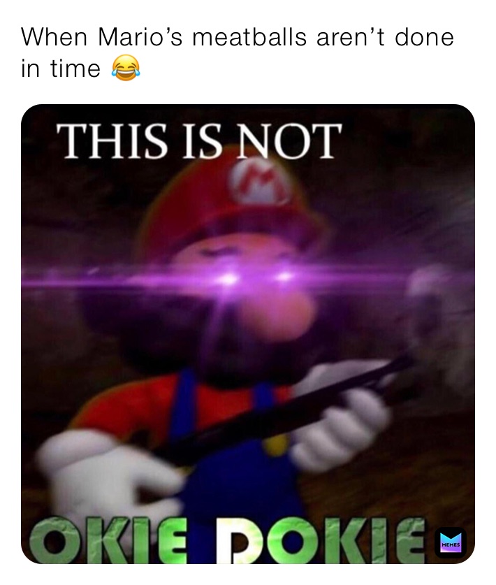When Mario’s meatballs aren’t done in time 😂