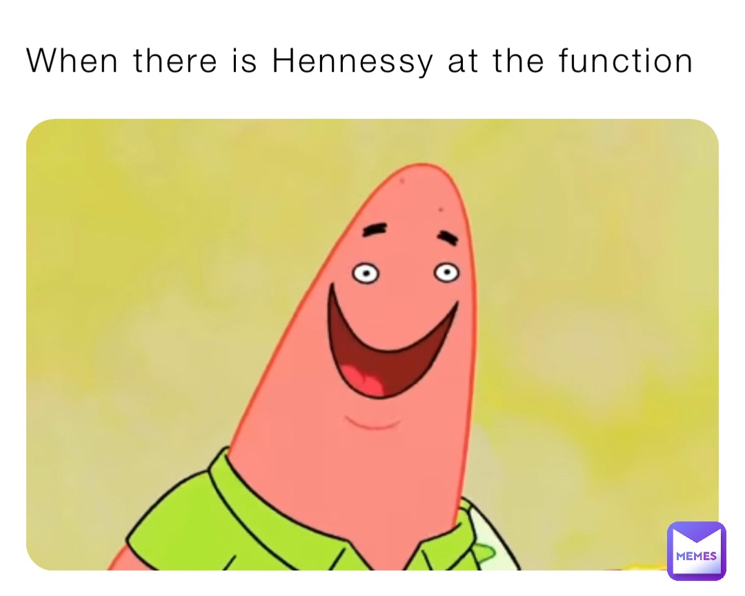 When there is Hennessy at the function