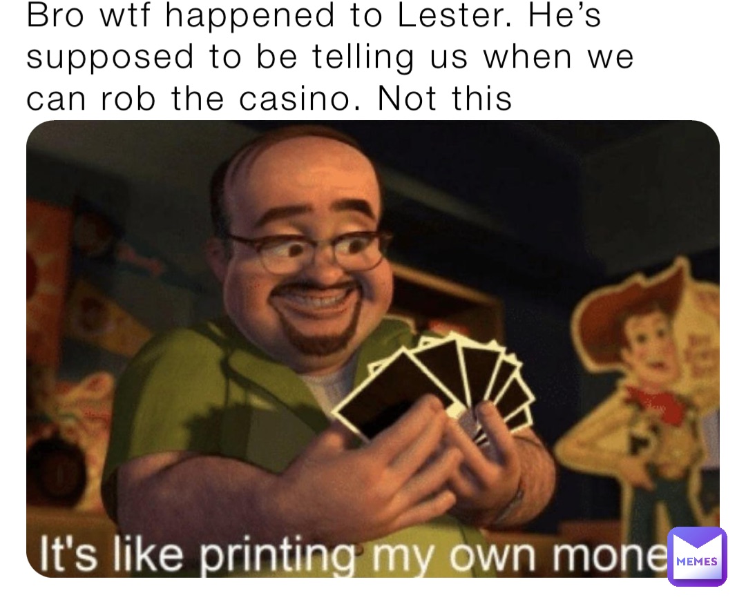 Bro wtf happened to Lester. He’s supposed to be telling us when we can rob the casino. Not this