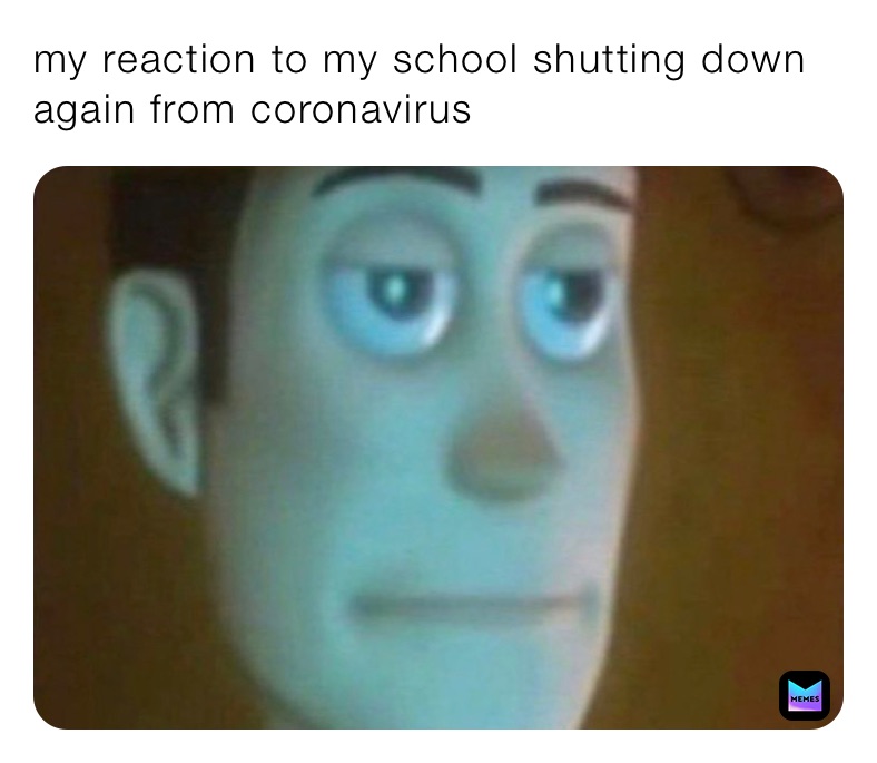 my reaction to my school shutting down again from coronavirus 