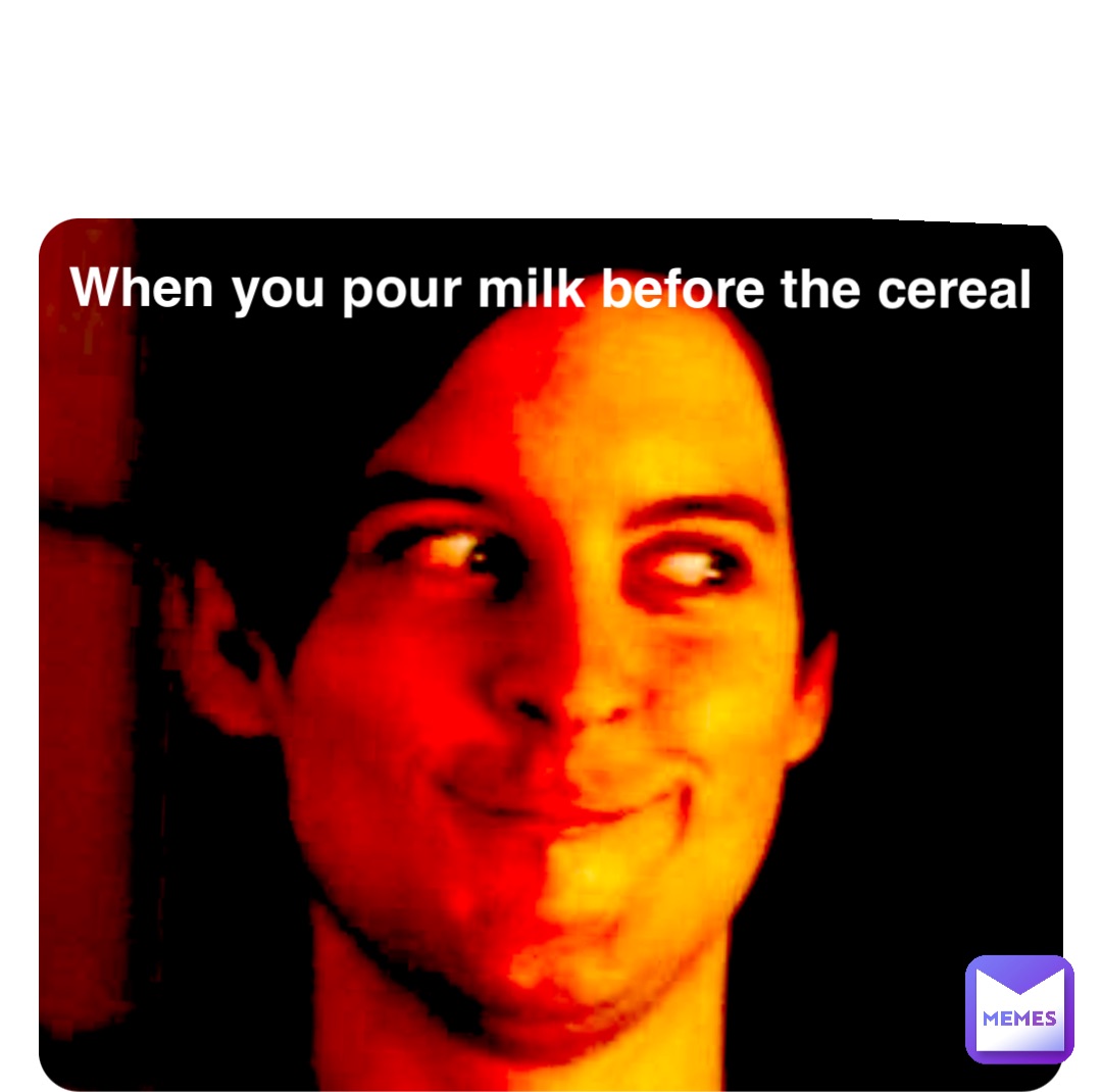 Double tap to edit When you pour milk before the cereal