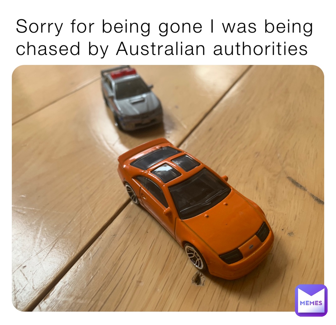 Sorry for being gone I was being chased by Australian authorities