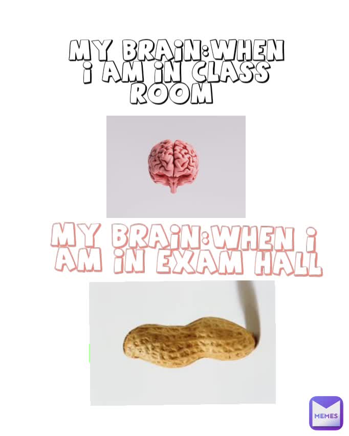 MY BRAIN:When I Am In Class Room 

 MY BRAIN:When I 
Am In Exam Hall