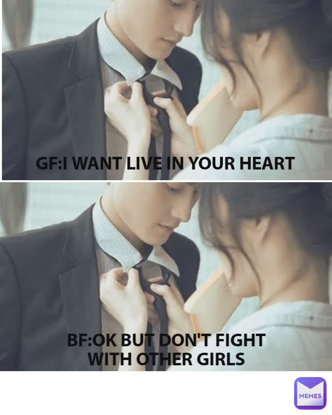 GF:I WANT LIVE IN YOUR HEART BF:OK BUT DON'T FIGHT WITH OTHER GIRLS