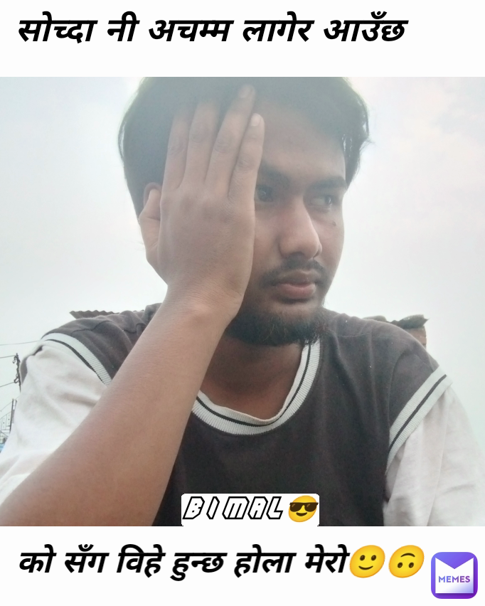 को सँग विहे हुन्छ होला मेरो🙂🙃 Bimal😎 सोच्दा नी अचम्म लागेर आउँछ