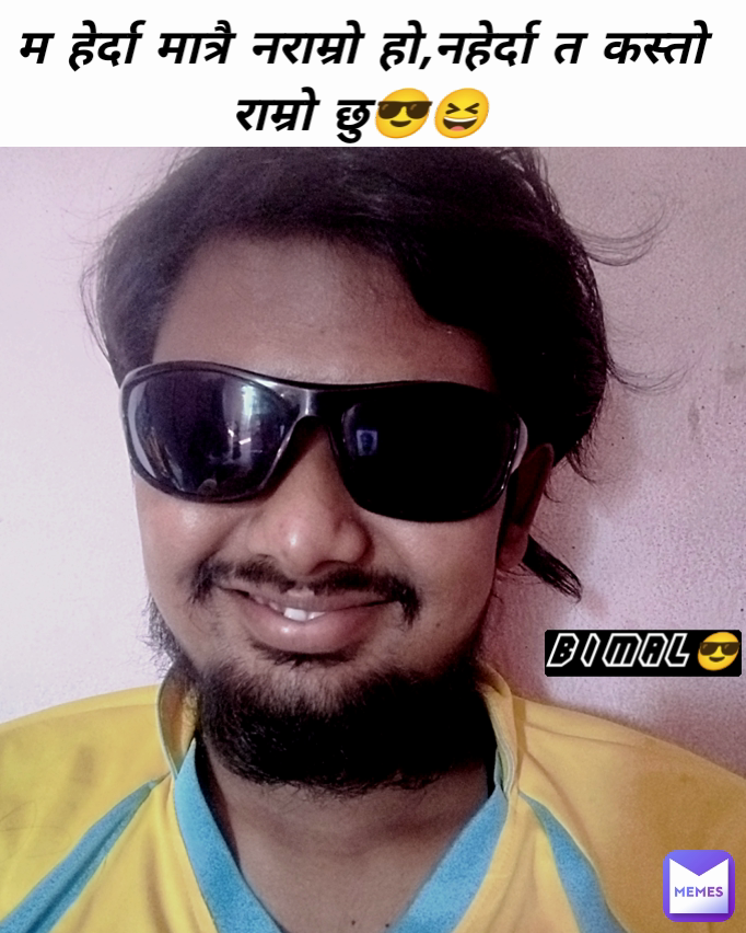 म हेर्दा मात्रै नराम्रो हो,नहेर्दा त कस्तो राम्रो छु😎😆 Bimal😎