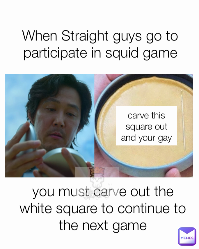 carve this square out  and your gay you must carve out the white square to continue to the next game When Straight guys go to participate in squid game