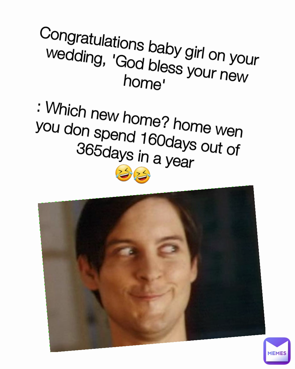 Congratulations baby girl on your wedding, 'God bless your new home'

: Which new home? home wen you don spend 160days out of 365days in a year
🤣🤣