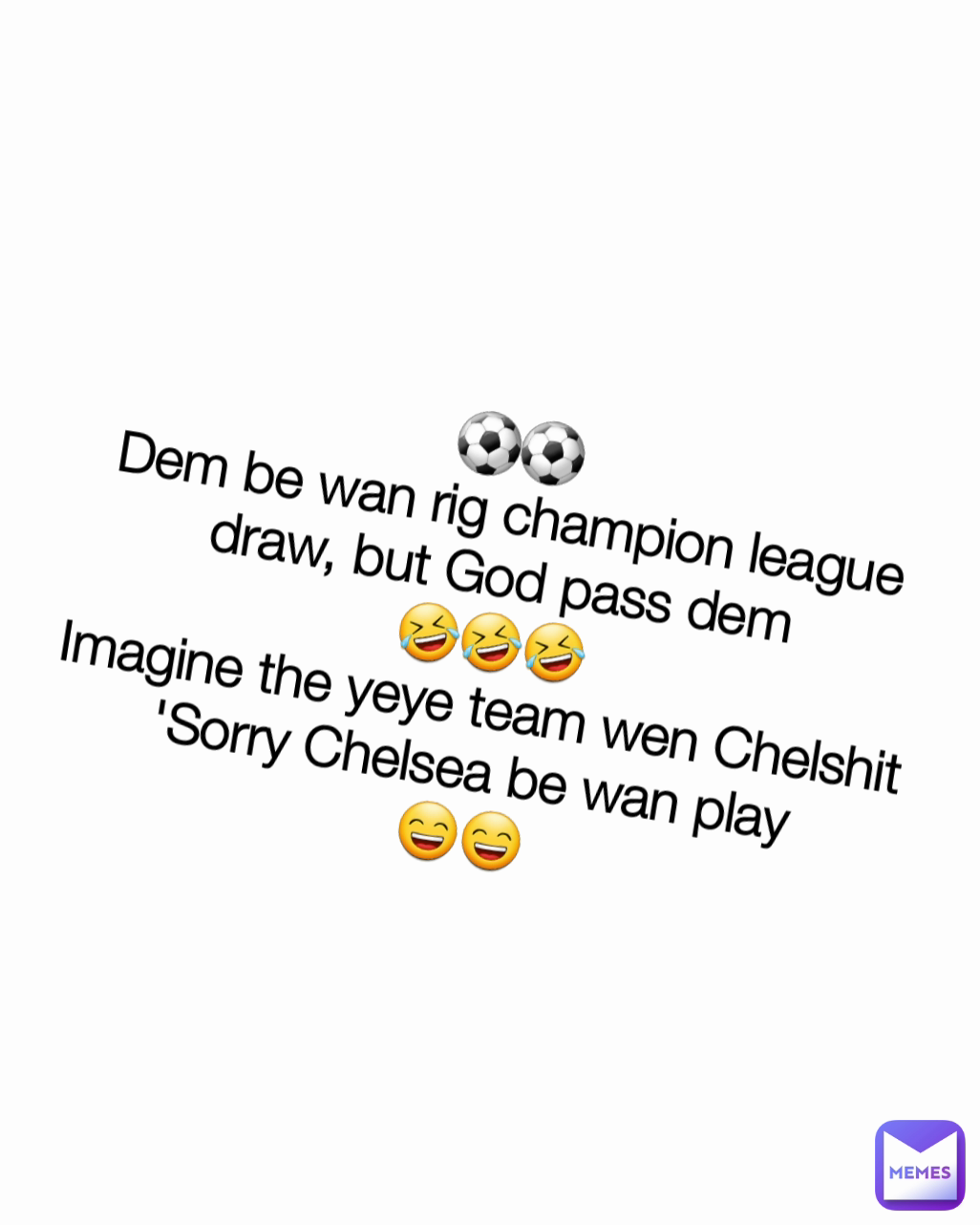⚽️⚽️
Dem be wan rig champion league draw, but God pass dem
🤣🤣🤣
Imagine the yeye team wen Chelshit 'Sorry Chelsea be wan play
😄😄