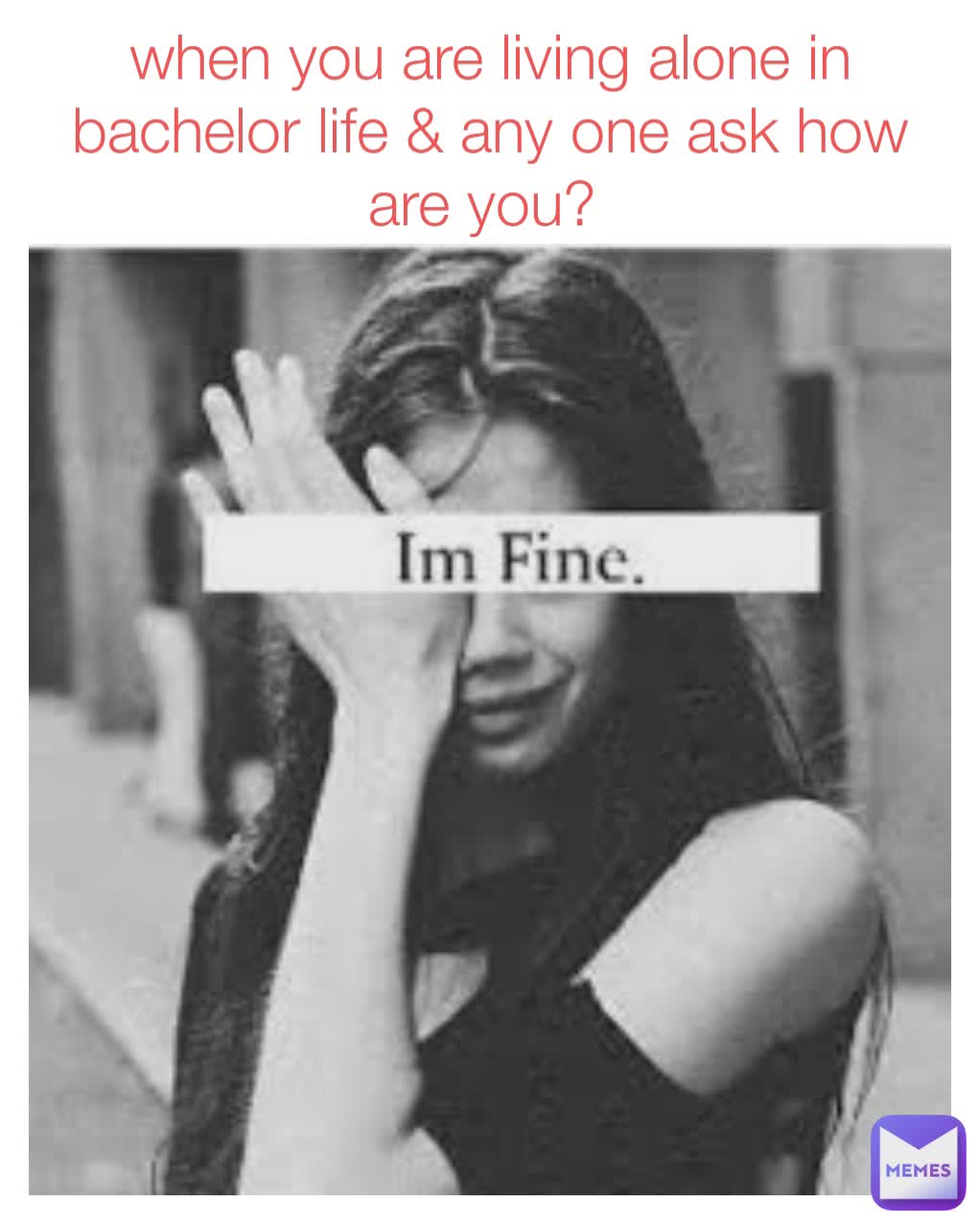 when you are living alone in bachelor life & any one ask how are you? 