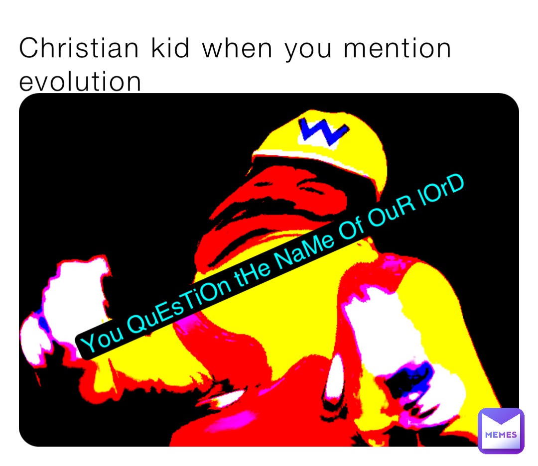 Christian kid when you mention evolution You QuEsTiOn tHe NaMe Of OuR lOrD