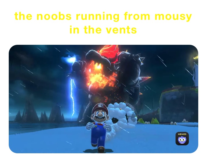 the noobs running from mousy in the vents 