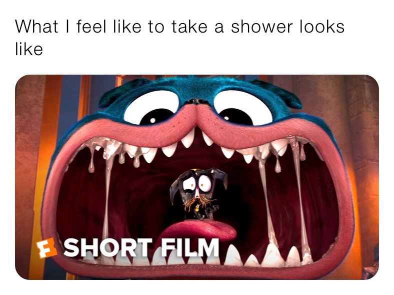 What I feel like to take a shower looks like