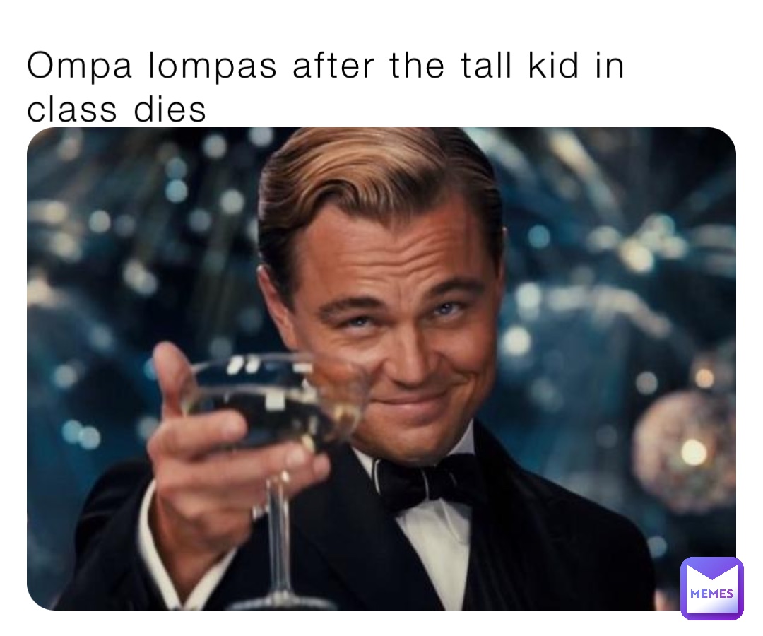 Ompa lompas after the tall kid in class dies