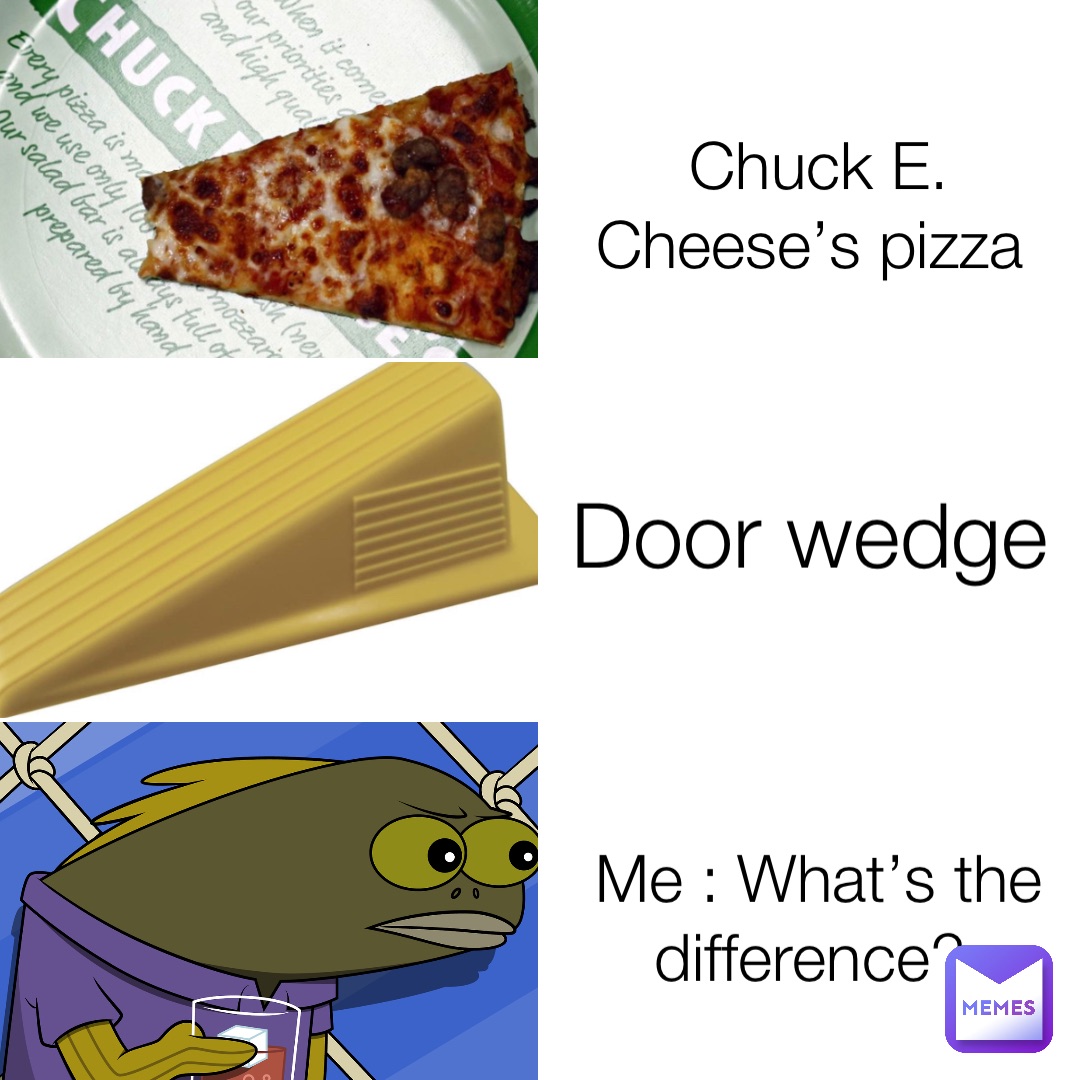 Chuck E. Cheese’s pizza Door wedge Me : What’s the difference?