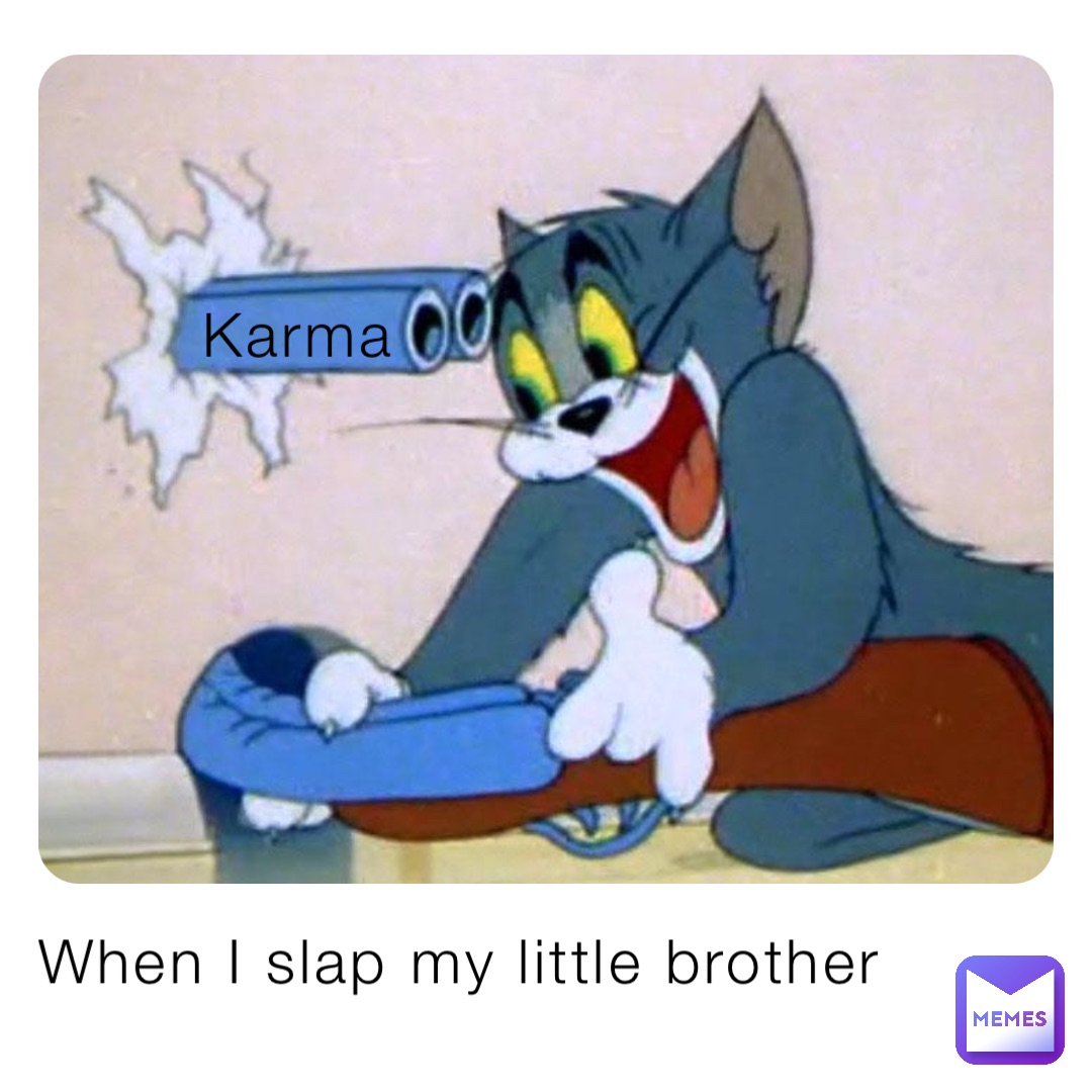 When I slap my little brother Karma