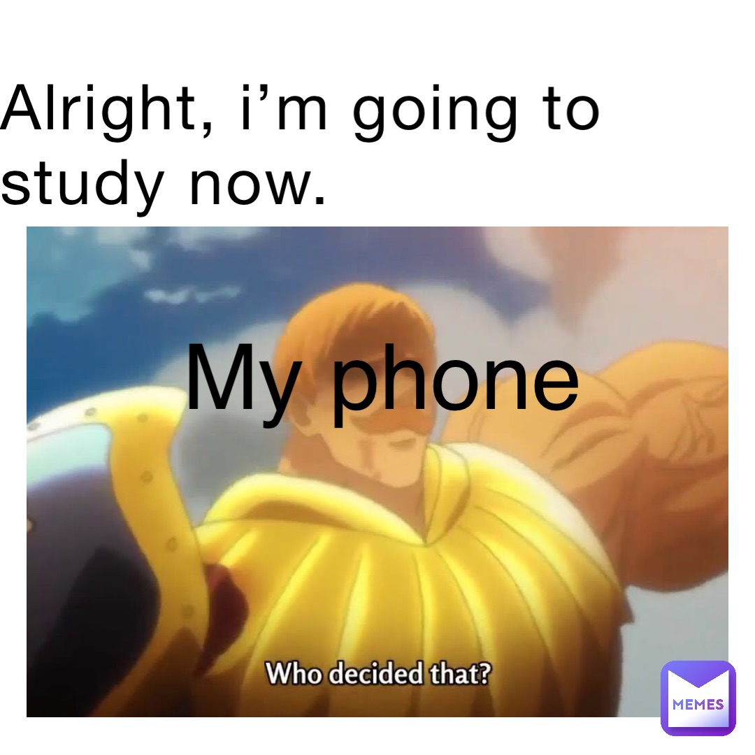 Alright, i’m going to study now. My phone