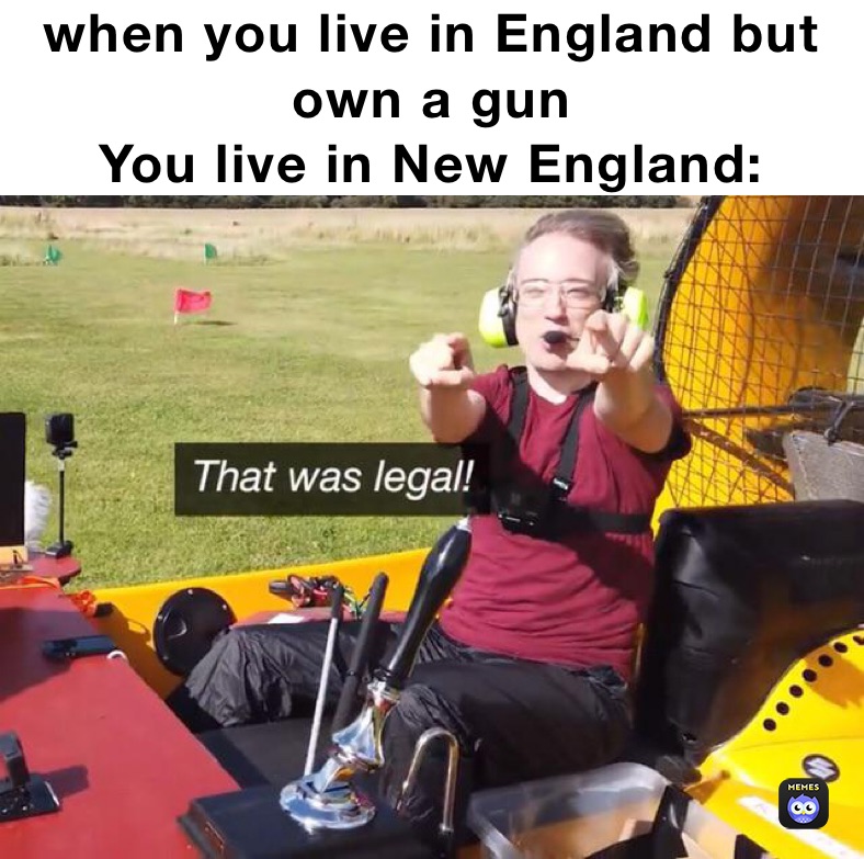 when you live in England but own a gun
You live in New England: