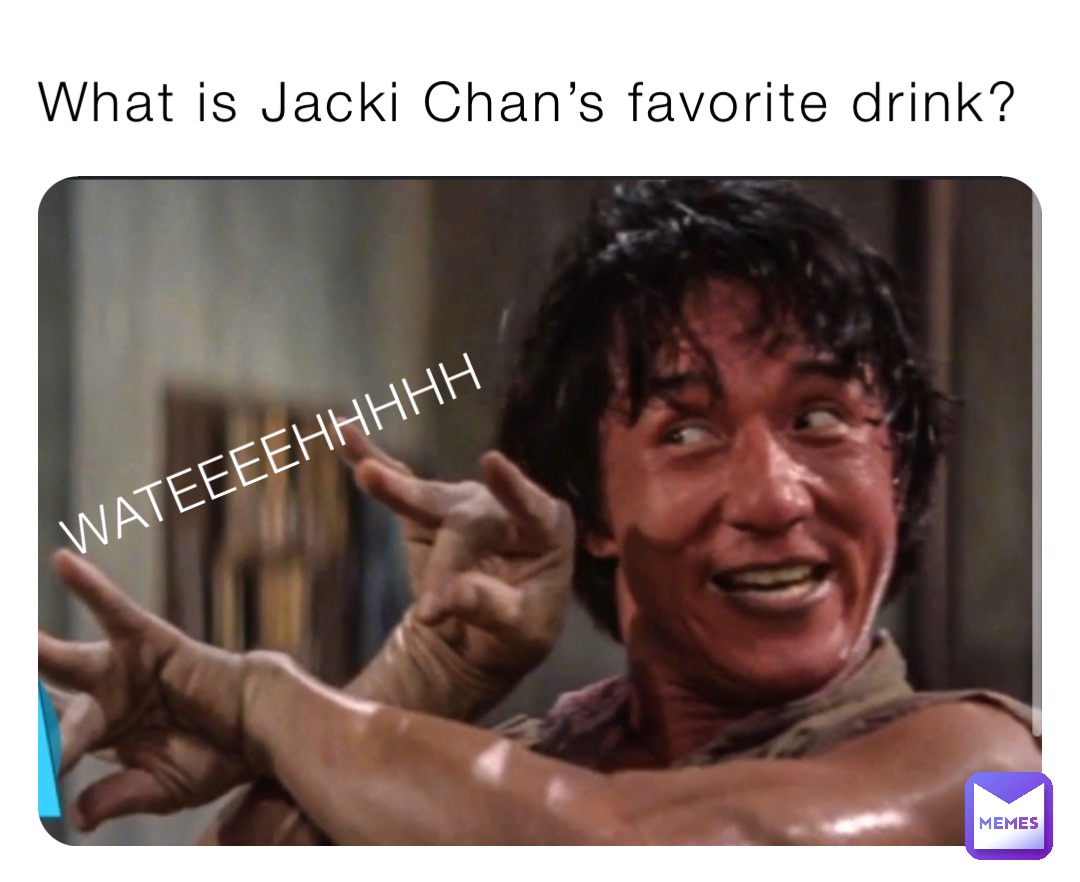 What is Jacki Chan’s favorite drink? WATEEEEHHHHH