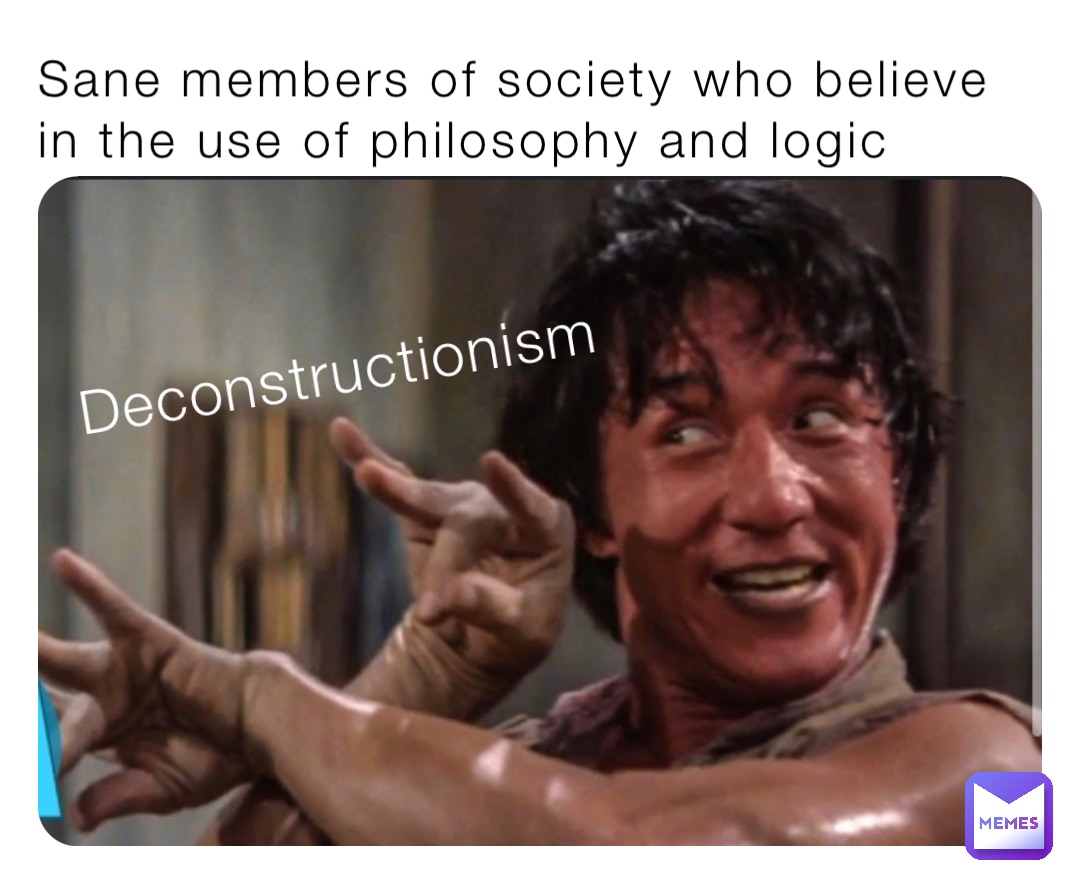 Sane members of society who believe in the use of philosophy and logic Deconstructionism