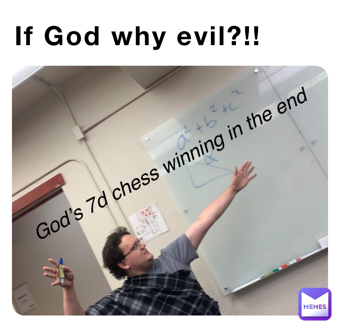 If God why evil?!! God’s 7d chess winning in the end