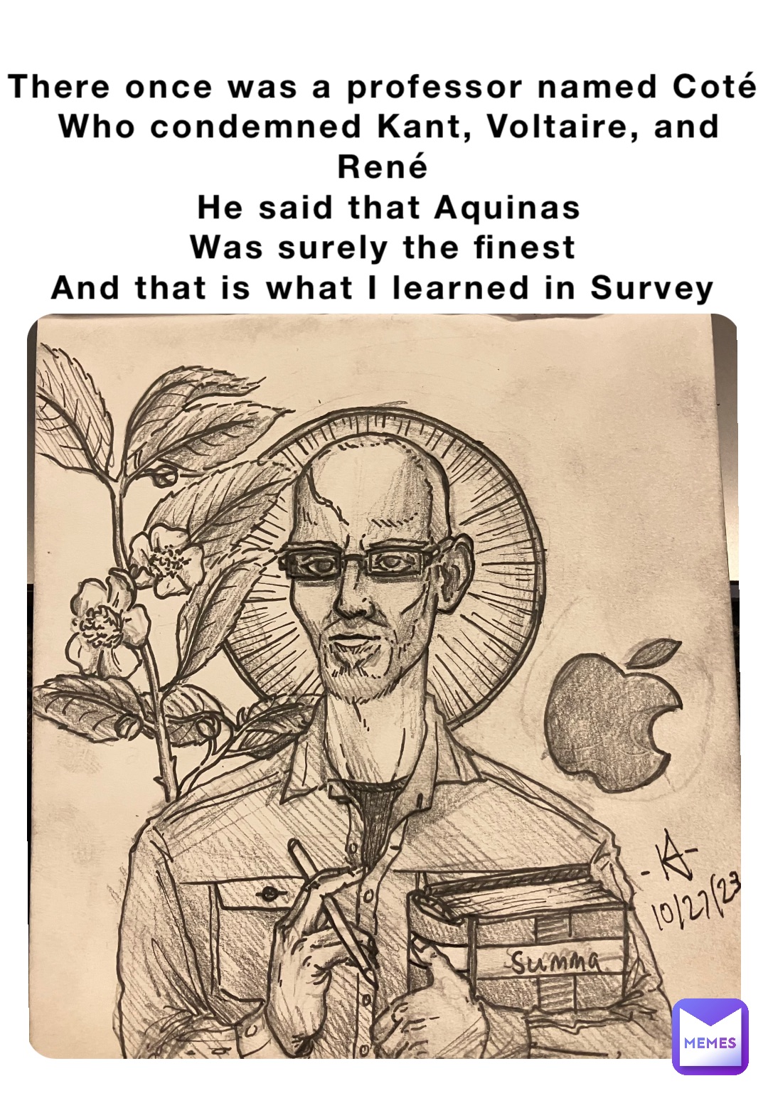 There once was a professor named Coté
Who condemned Kant, Voltaire, and René
He said that Aquinas 
Was surely the finest
And that is what I learned in Survey