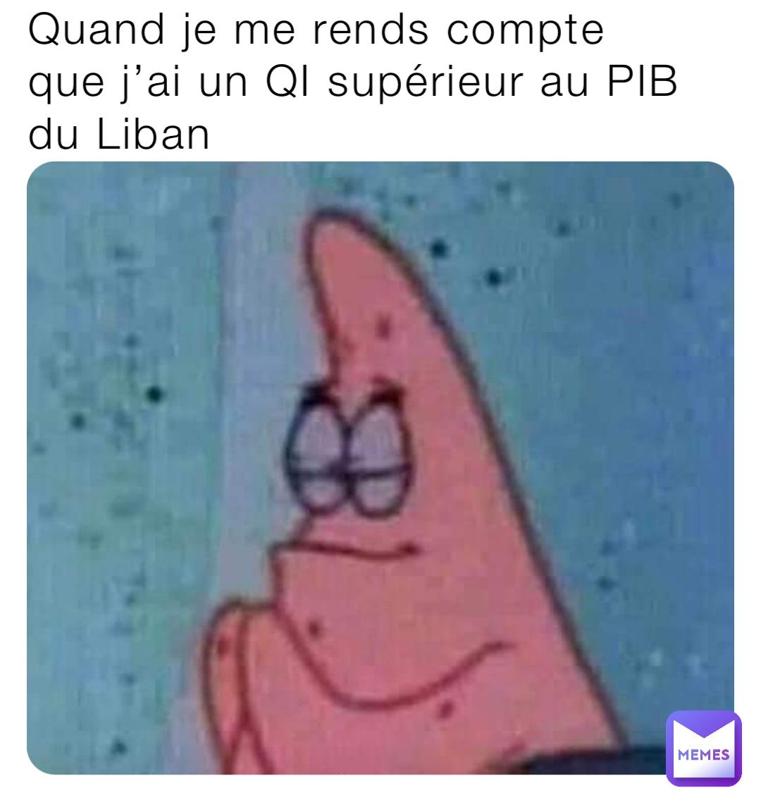 Quand je me rends compte que j’ai un QI supérieur au PIB du Liban