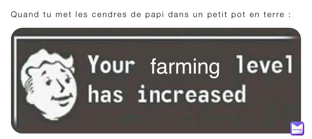 Quand tu met les cendres de papi dans un petit pot en terre : farming