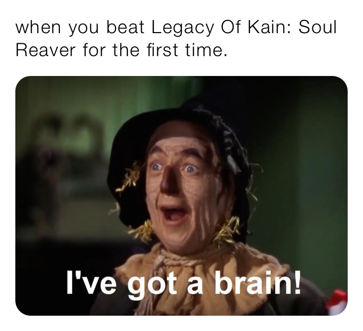 when you beat Legacy Of Kain: Soul Reaver for the first time.
