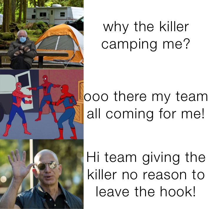 why the killer camping me? ooo there my team all coming for me! Hi team giving the killer no reason to leave the hook!