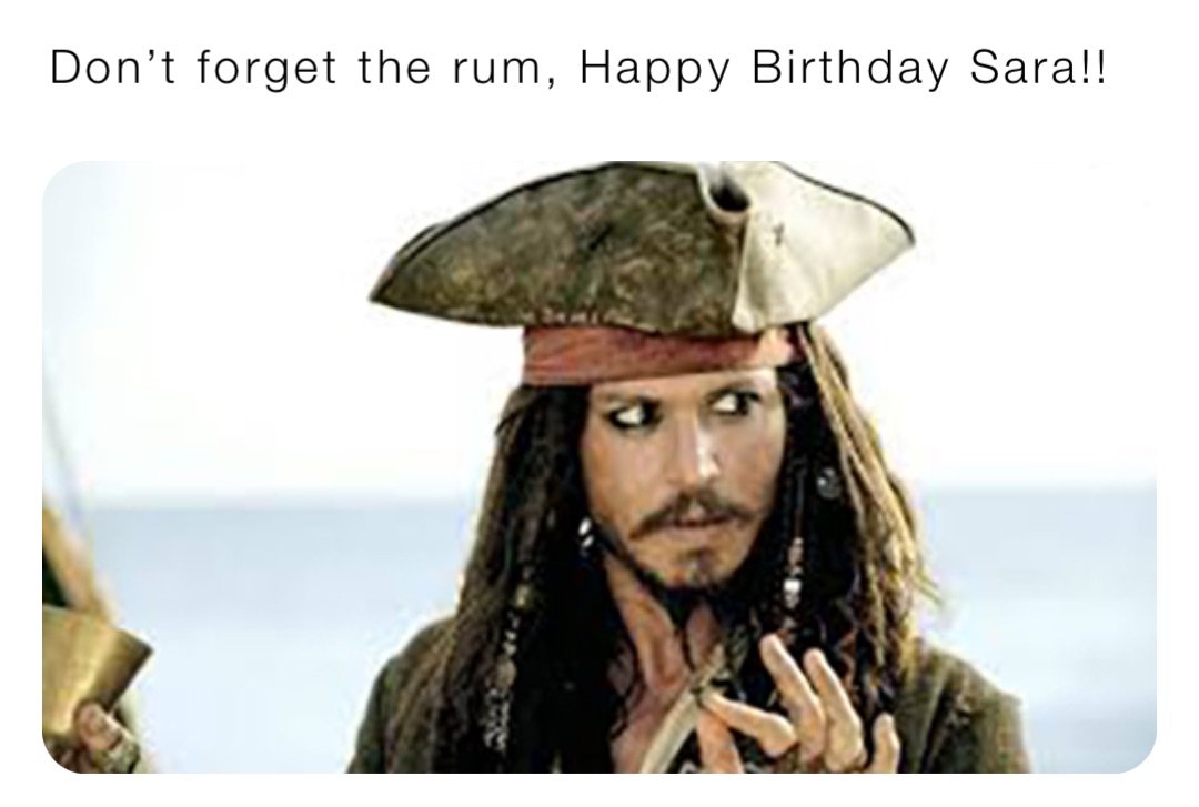 Don’t forget the rum, Happy Birthday Sara!!