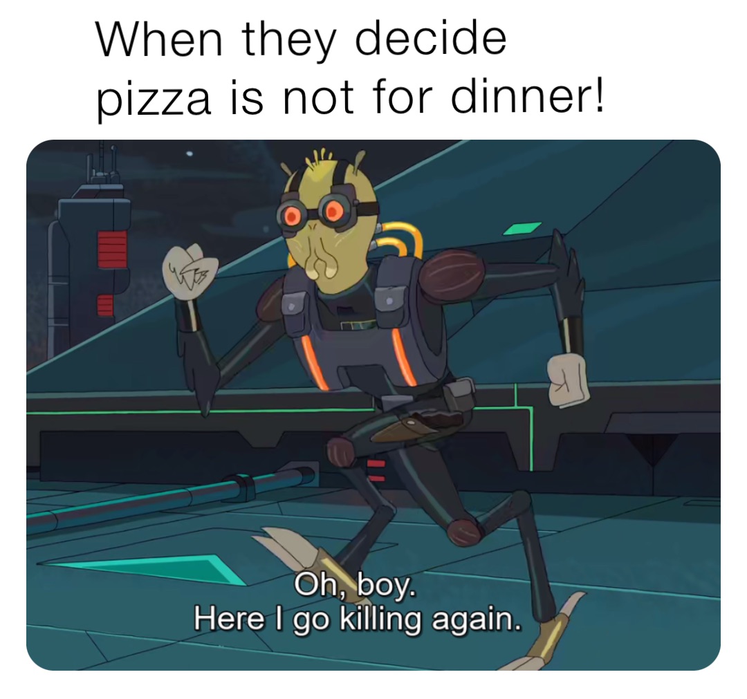 When they decide pizza is not for dinner!