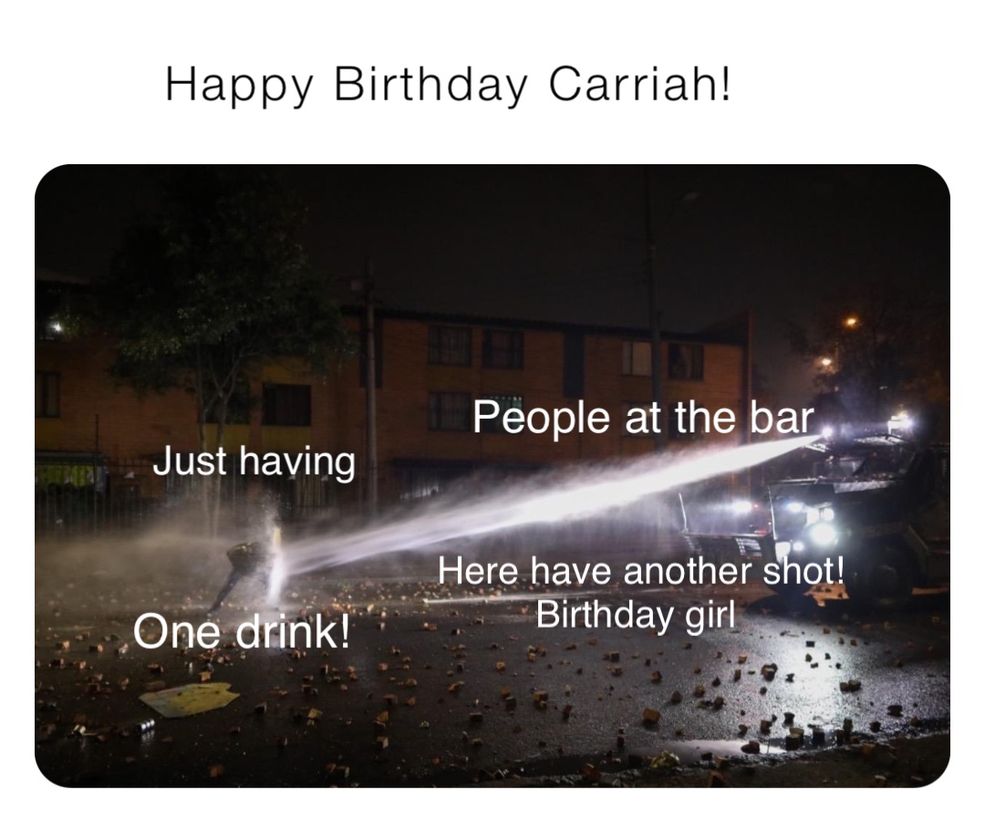 Happy Birthday Carriah! Just having One drink! People at the bar Here have another shot! Birthday girl