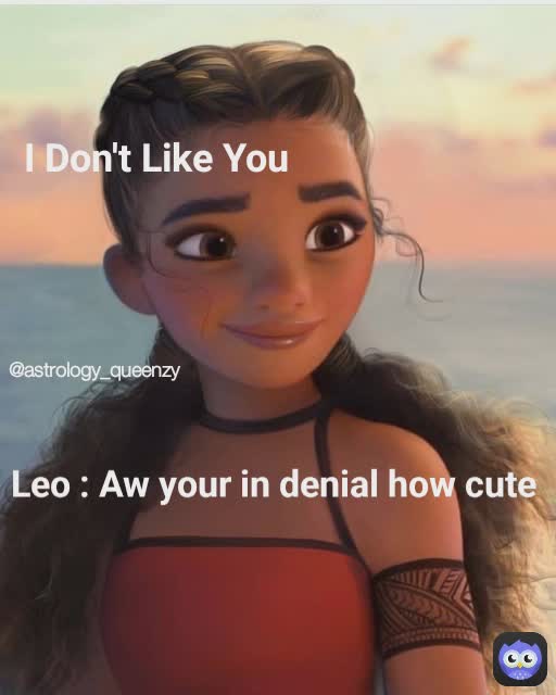 Leo : Aw your in denial how cute  I Don't Like You @astrology_queenzy