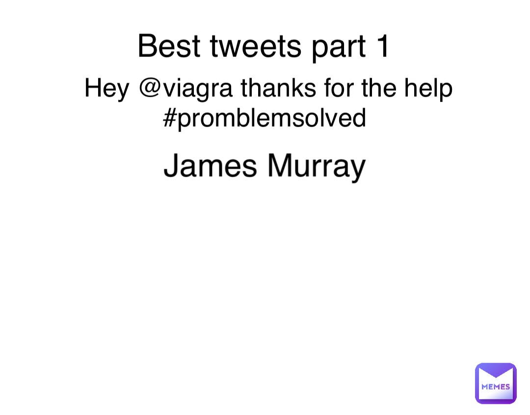 Best tweets part 1 Hey @viagra thanks for the help #promblemsolved James Murray