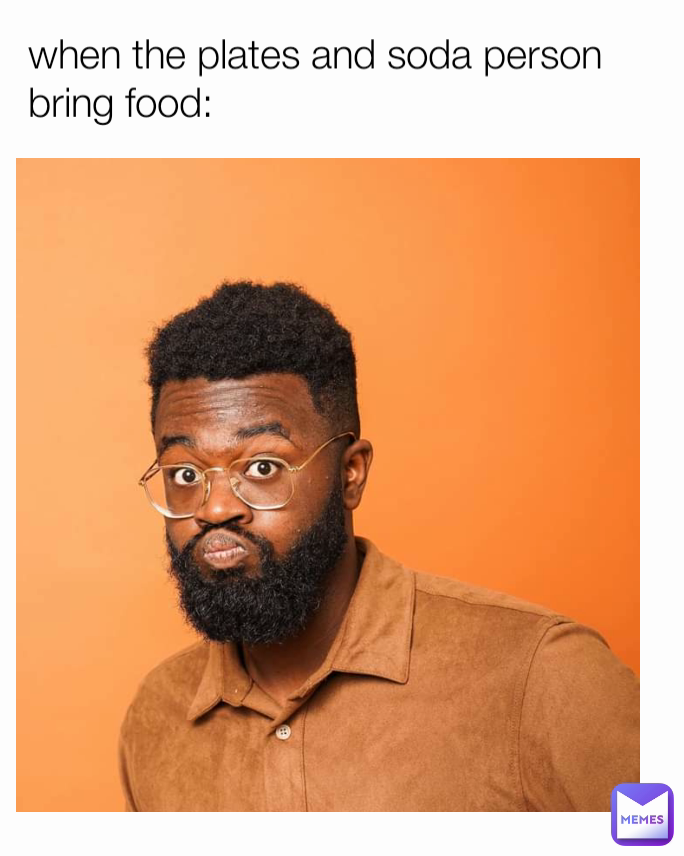 when the plates and soda person bring food: