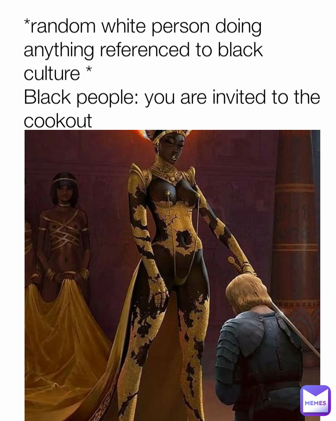 *random white person doing anything referenced to black culture *
Black people: you are invited to the cookout