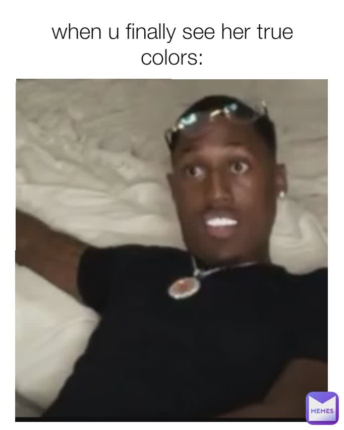 when u finally see her true colors: