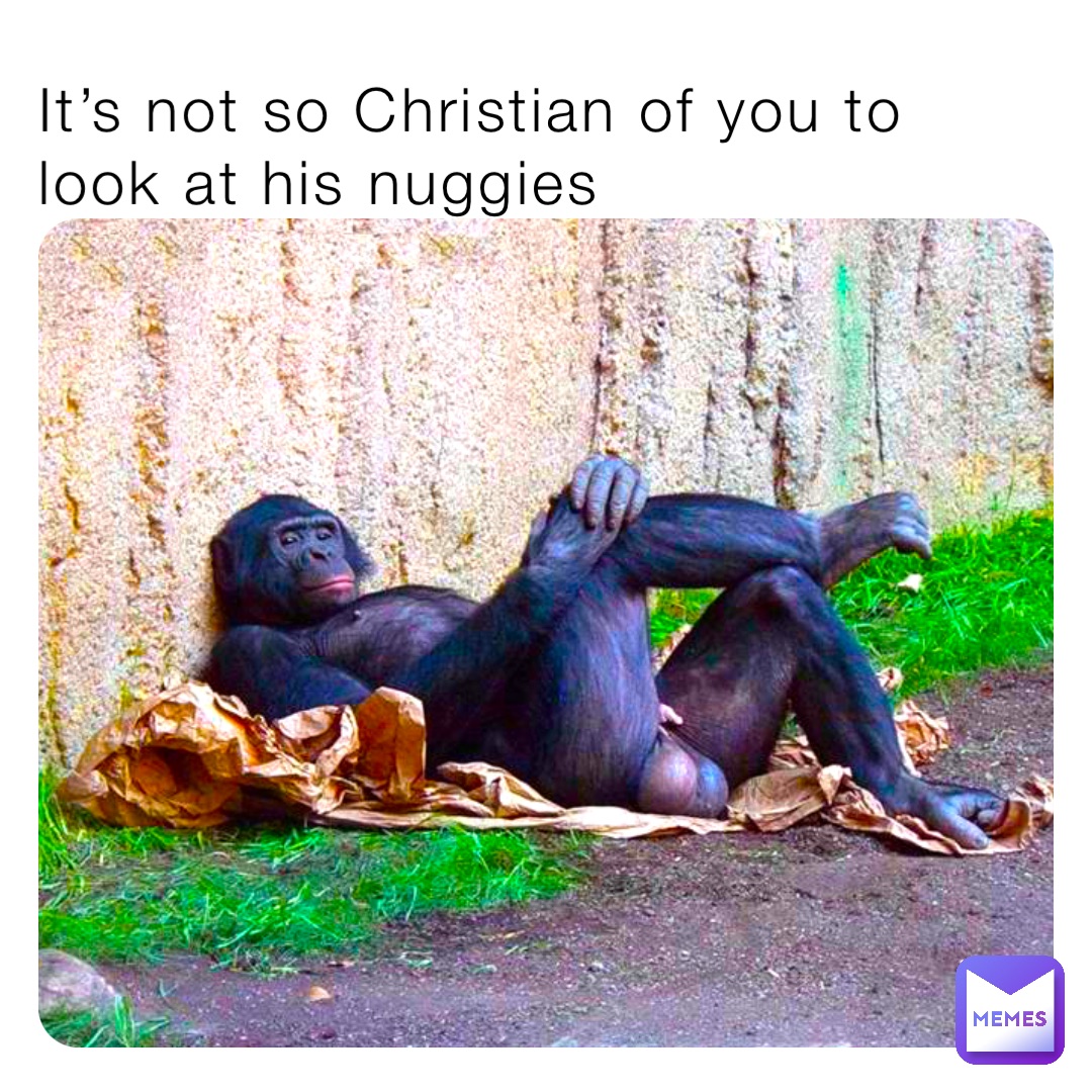 It’s not so Christian of you to look at his nuggies