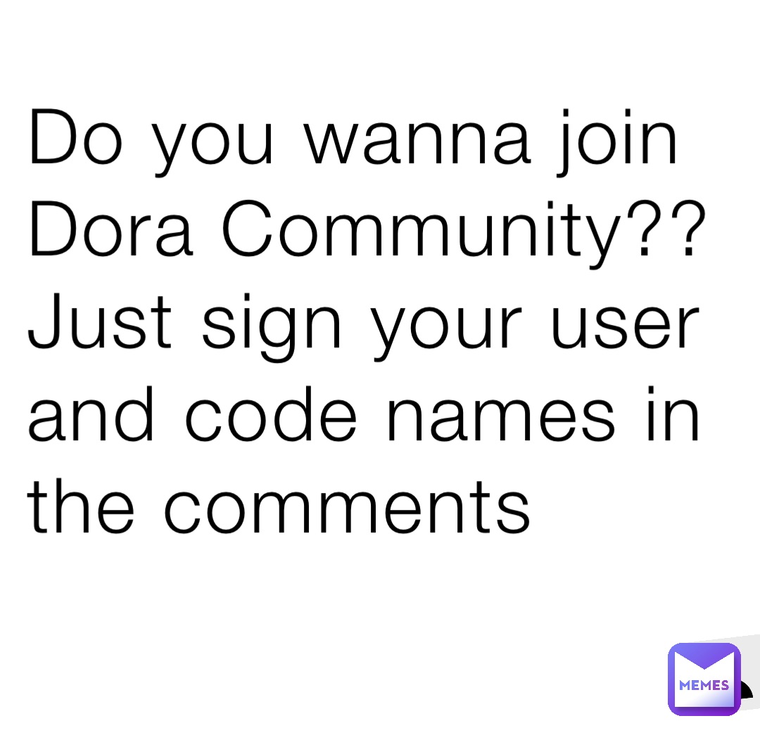 Do you wanna join Dora Community?? Just sign your user and code names in the comments