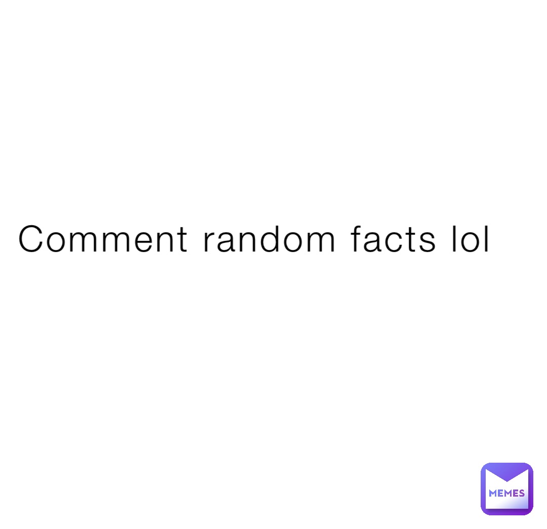Comment random facts lol insert epic user memes