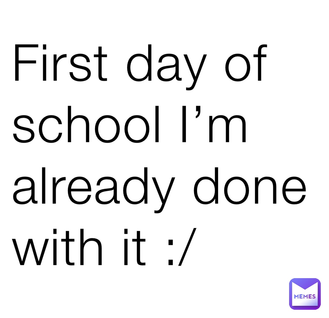 First day of school I’m already done with it :/