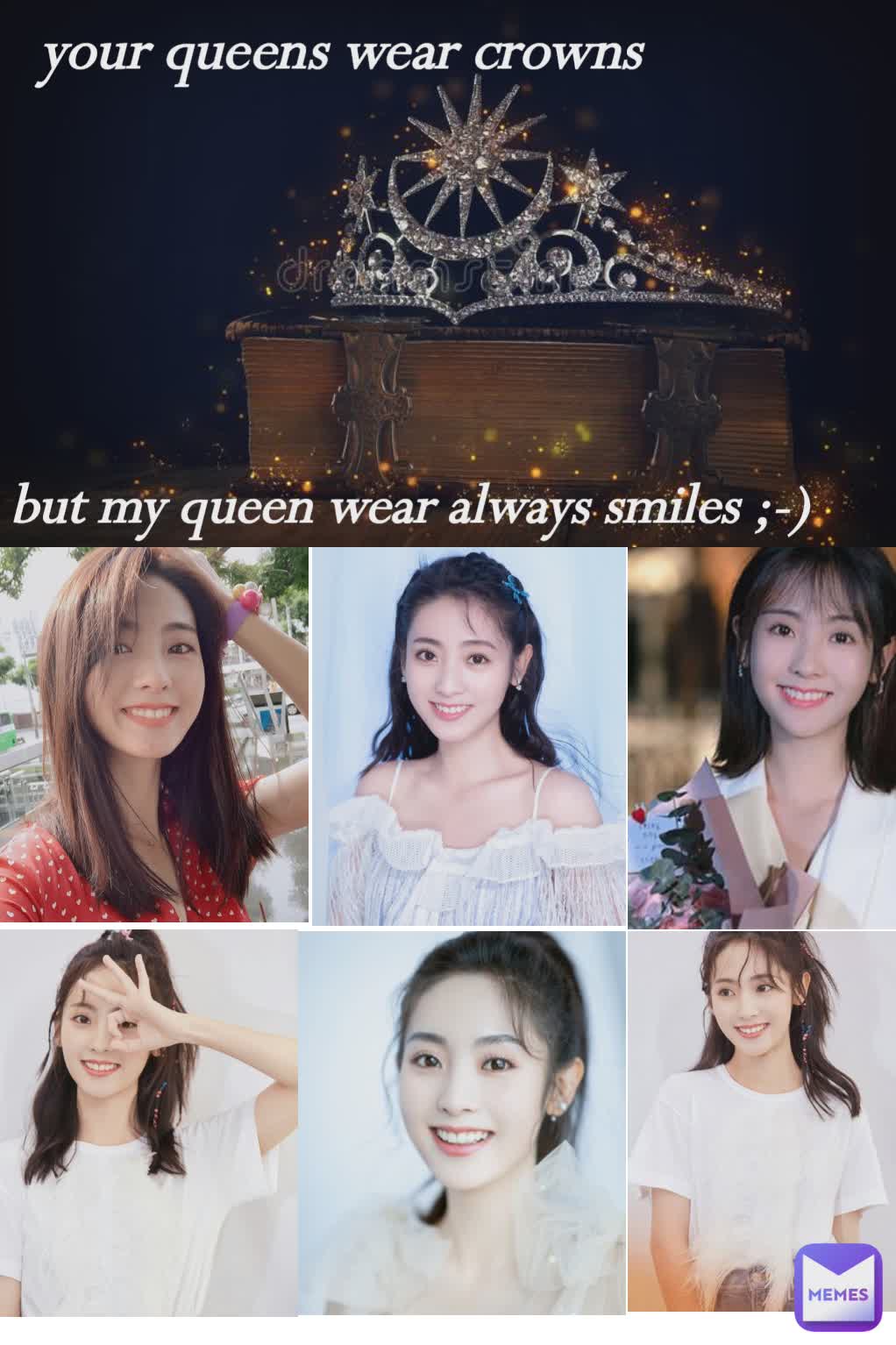 but my queen wear always smiles ;-) your queens wear crowns 