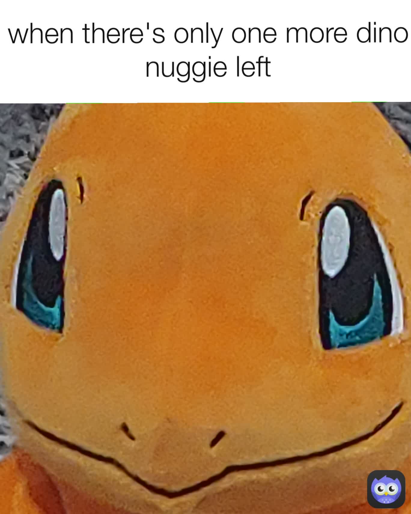 when there's only one more dino nuggie left
